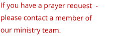 If you have a prayer request  - please contact a member of our ministry team.